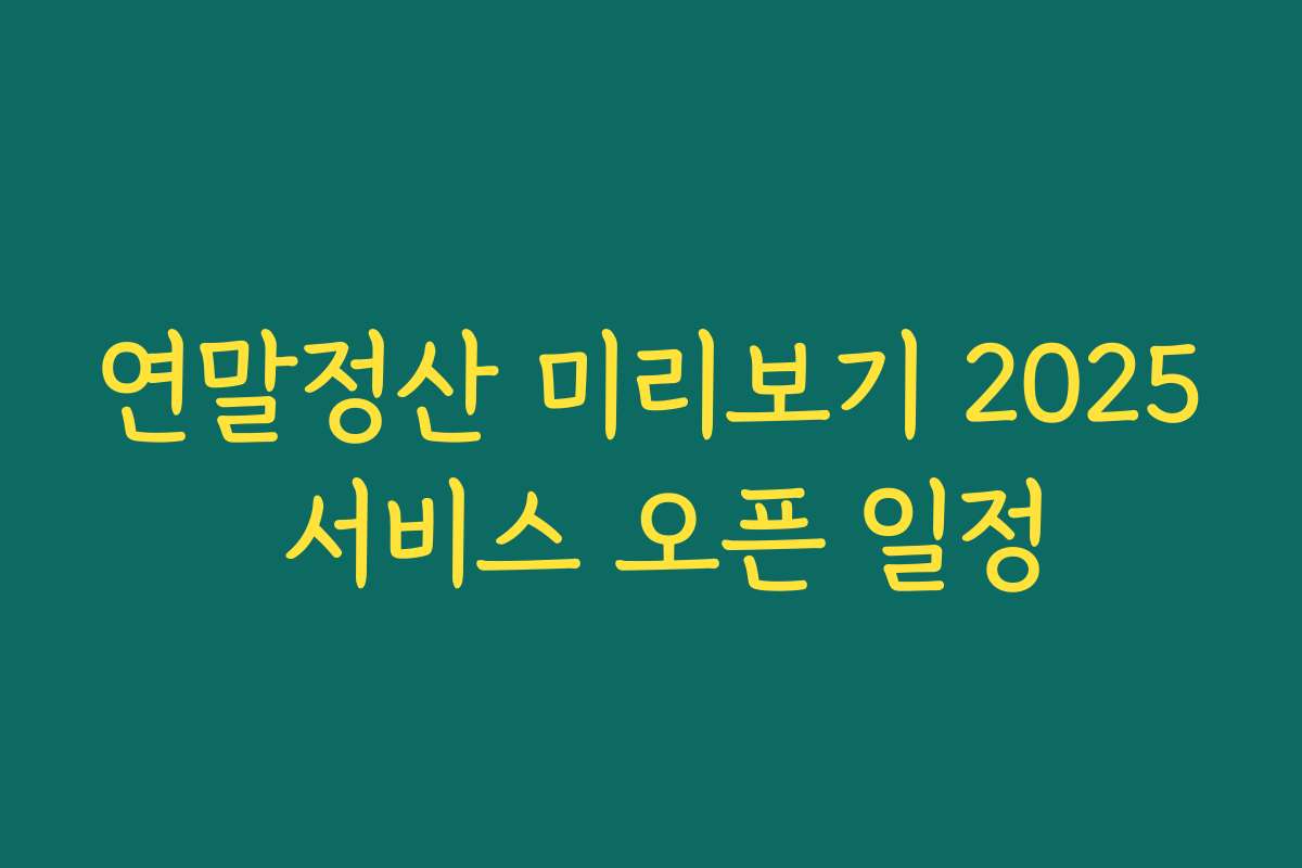연말정산 미리보기 2025 서비스 오픈 일정