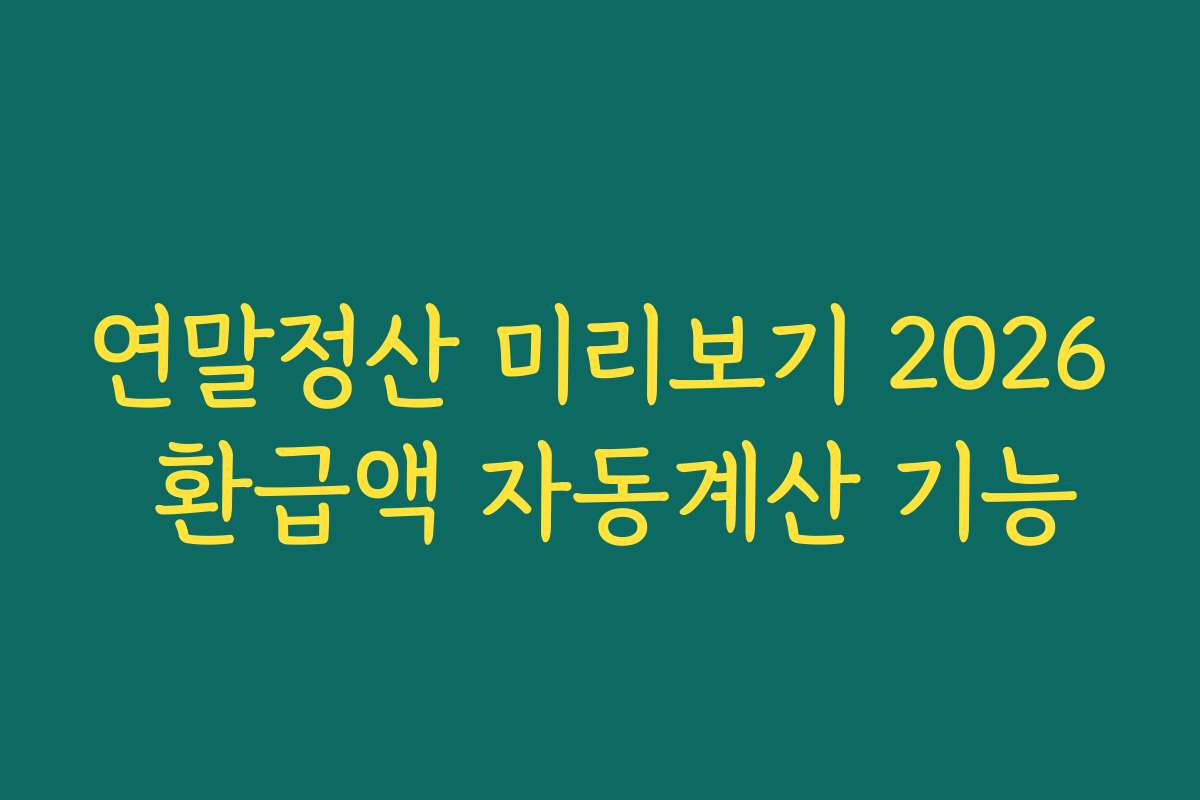 연말정산 미리보기 2026 환급액 자동계산 기능