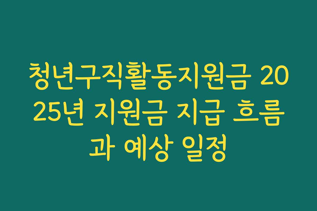 청년구직활동지원금 2025년 지원금 지급 흐름과 예상 일정