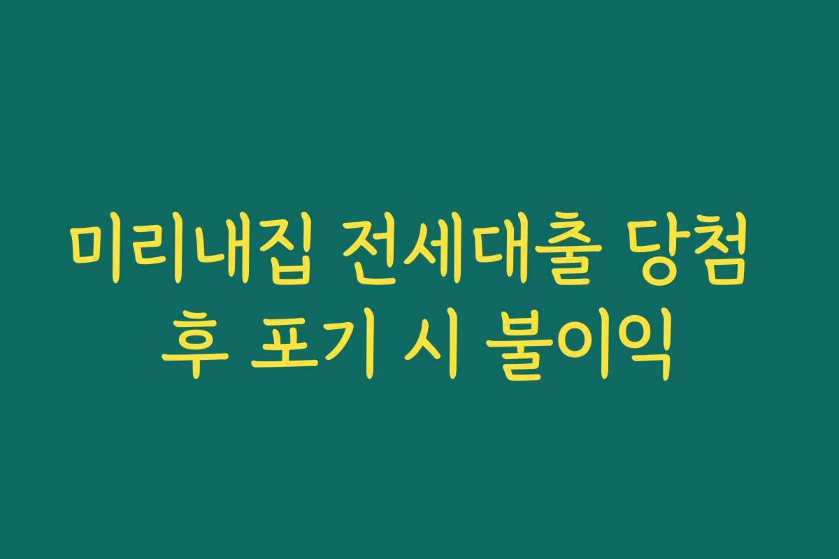 미리내집 전세대출 당첨 후 포기 시 불이익
