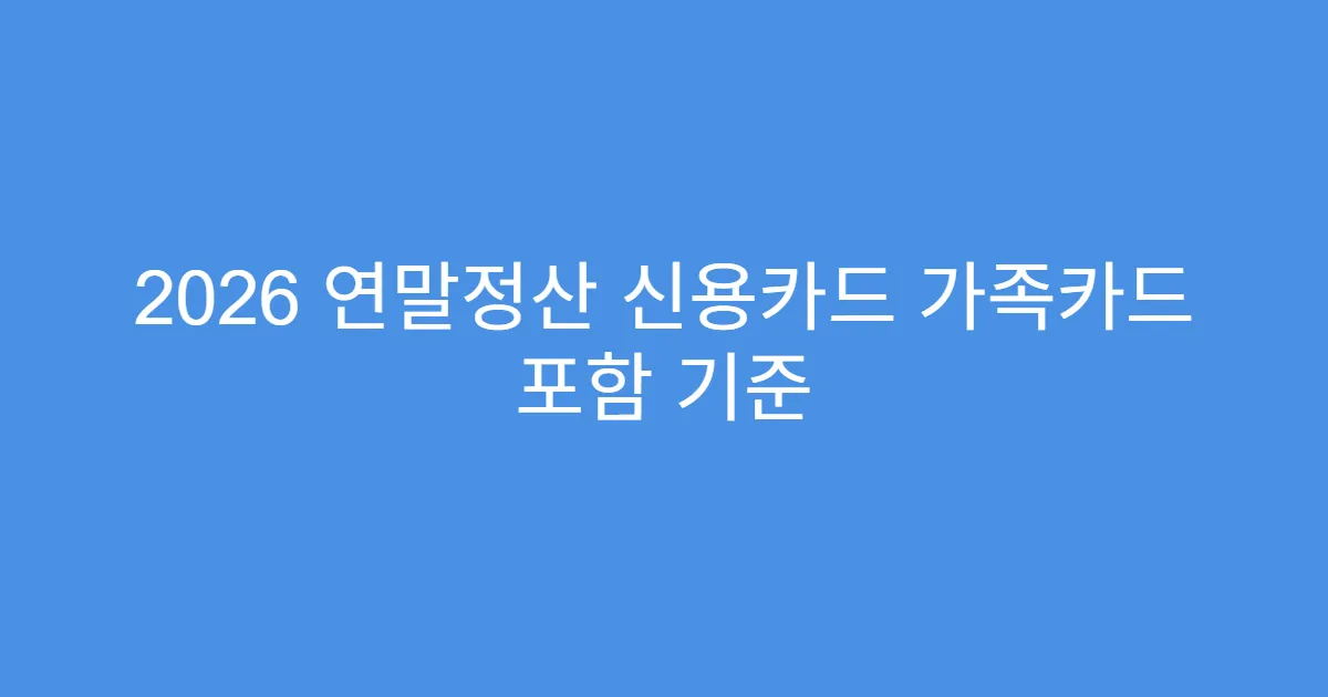 2026 연말정산 신용카드 가족카드 포함 기준