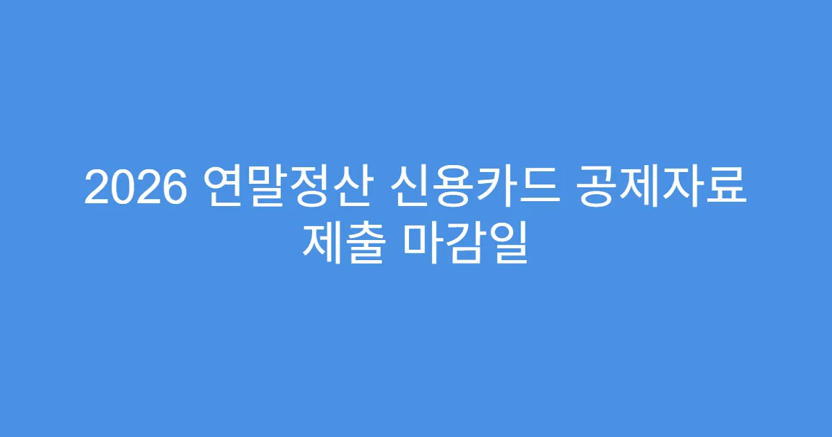 2026 연말정산 신용카드 공제자료 제출 마감일