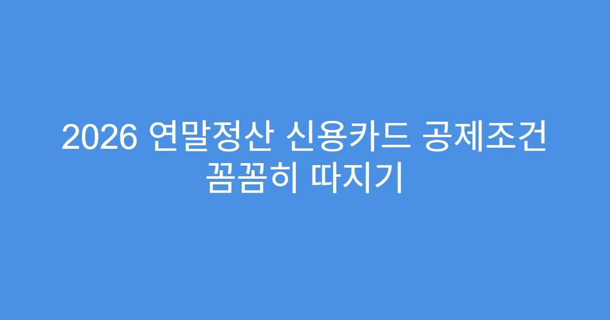 2026 연말정산 신용카드 공제조건 꼼꼼히 따지기
