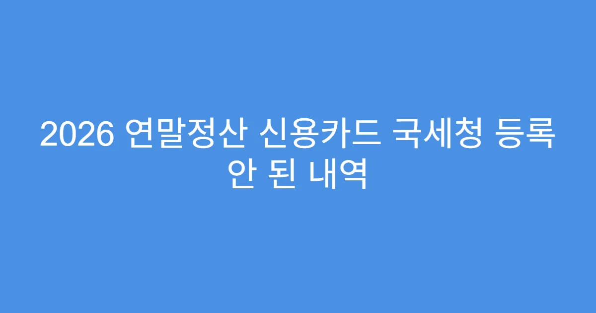 2026 연말정산 신용카드 국세청 등록 안 된 내역