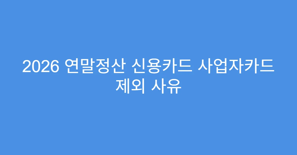 2026 연말정산 신용카드 사업자카드 제외 사유