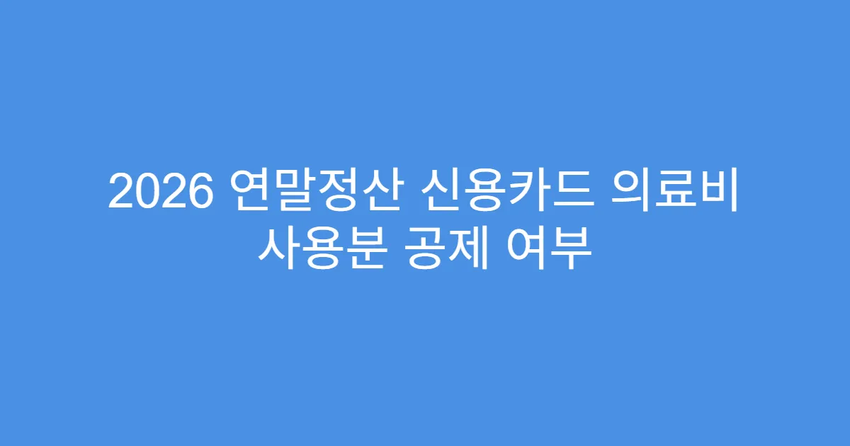 2026 연말정산 신용카드 의료비 사용분 공제 여부