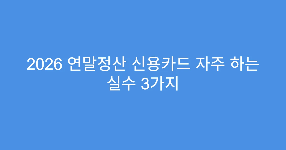 2026 연말정산 신용카드 자주 하는 실수 3가지