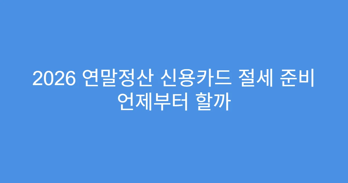 2026 연말정산 신용카드 절세 준비 언제부터 할까