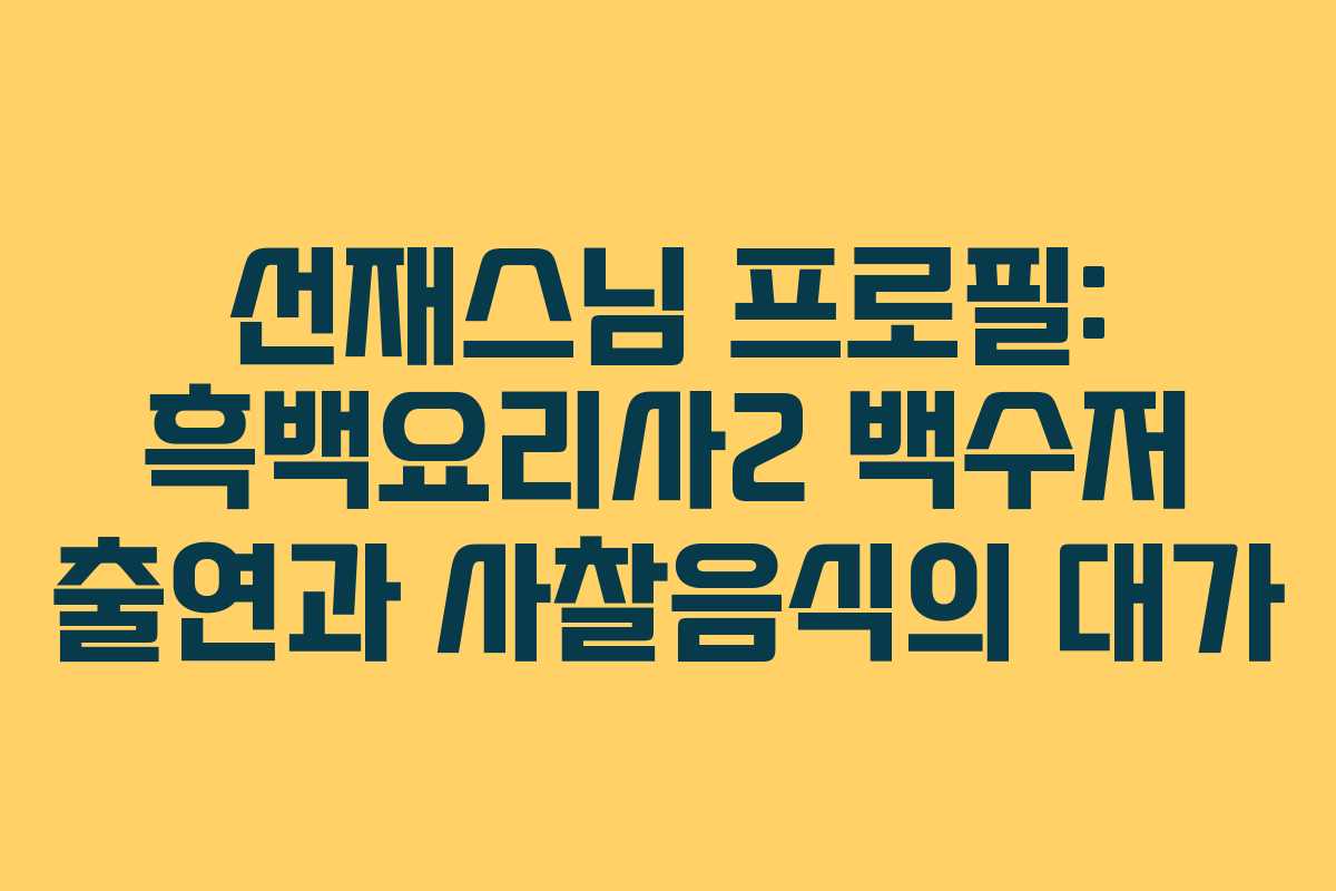 선재스님 프로필: 흑백요리사2 백수저 출연과 사찰음식의 대가