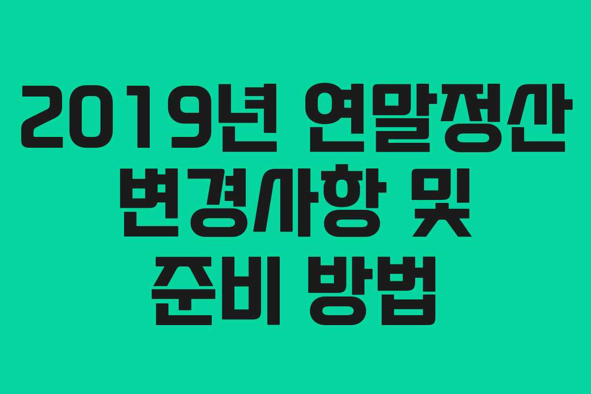 2019년 연말정산 변경사항 및 준비 방법