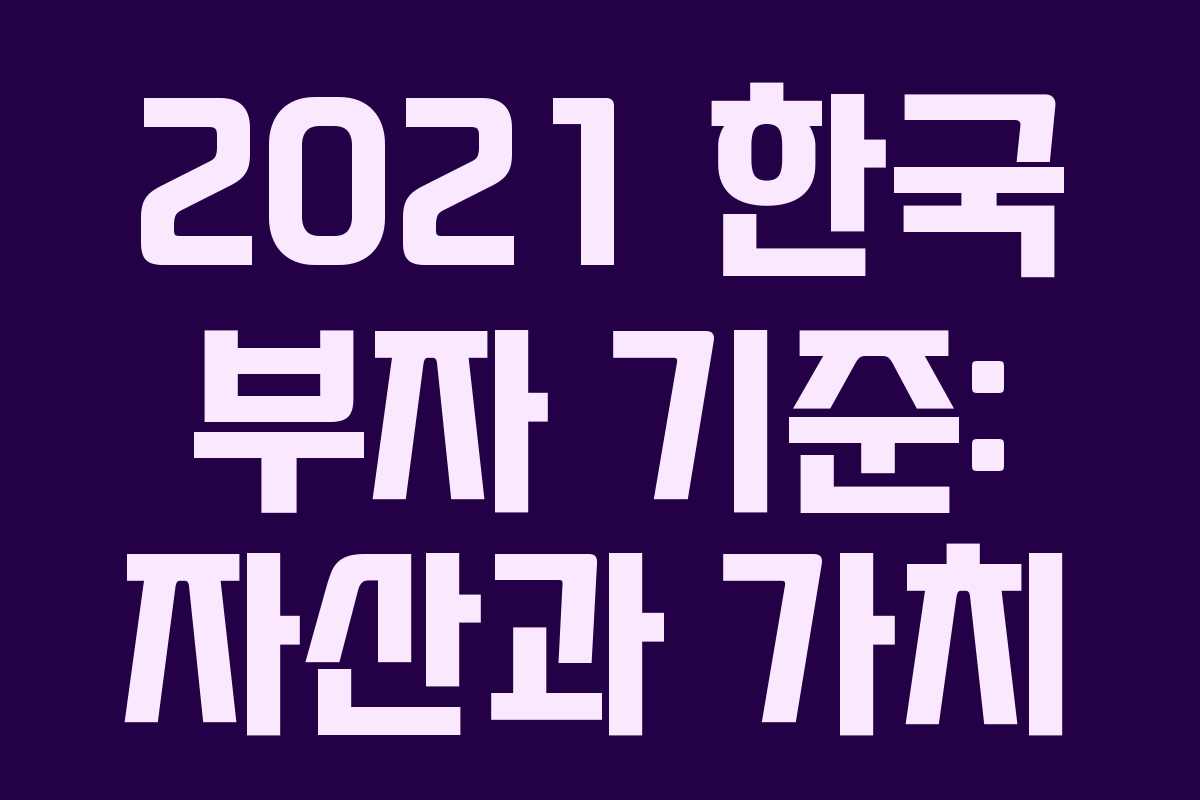 2021 한국 부자 기준: 자산과 가치