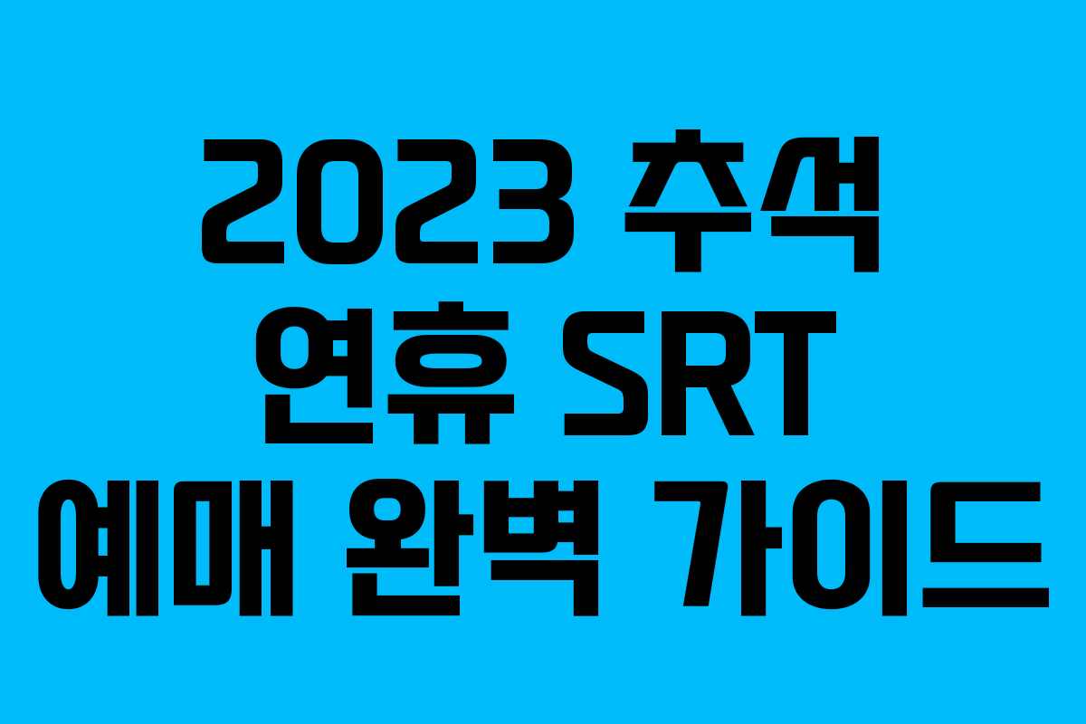 2023 추석 연휴 SRT 예매 완벽 가이드