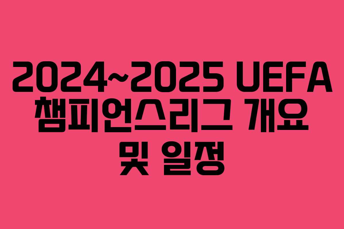 2024~2025 UEFA 챔피언스리그 개요 및 일정