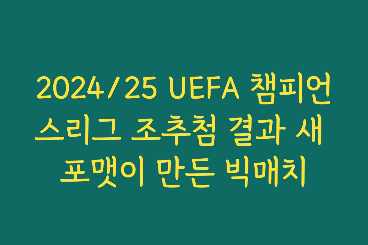 2024/25 UEFA 챔피언스리그 조추첨 결과 새 포맷이 만든 빅매치