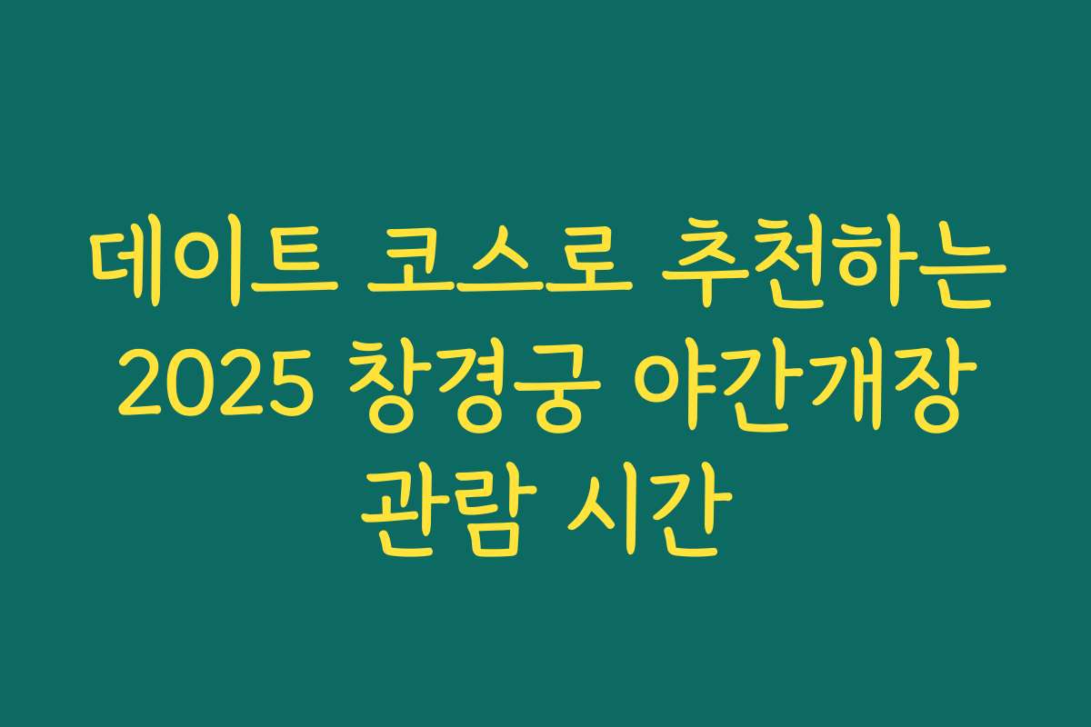 데이트 코스로 추천하는 2025 창경궁 야간개장 관람 시간
