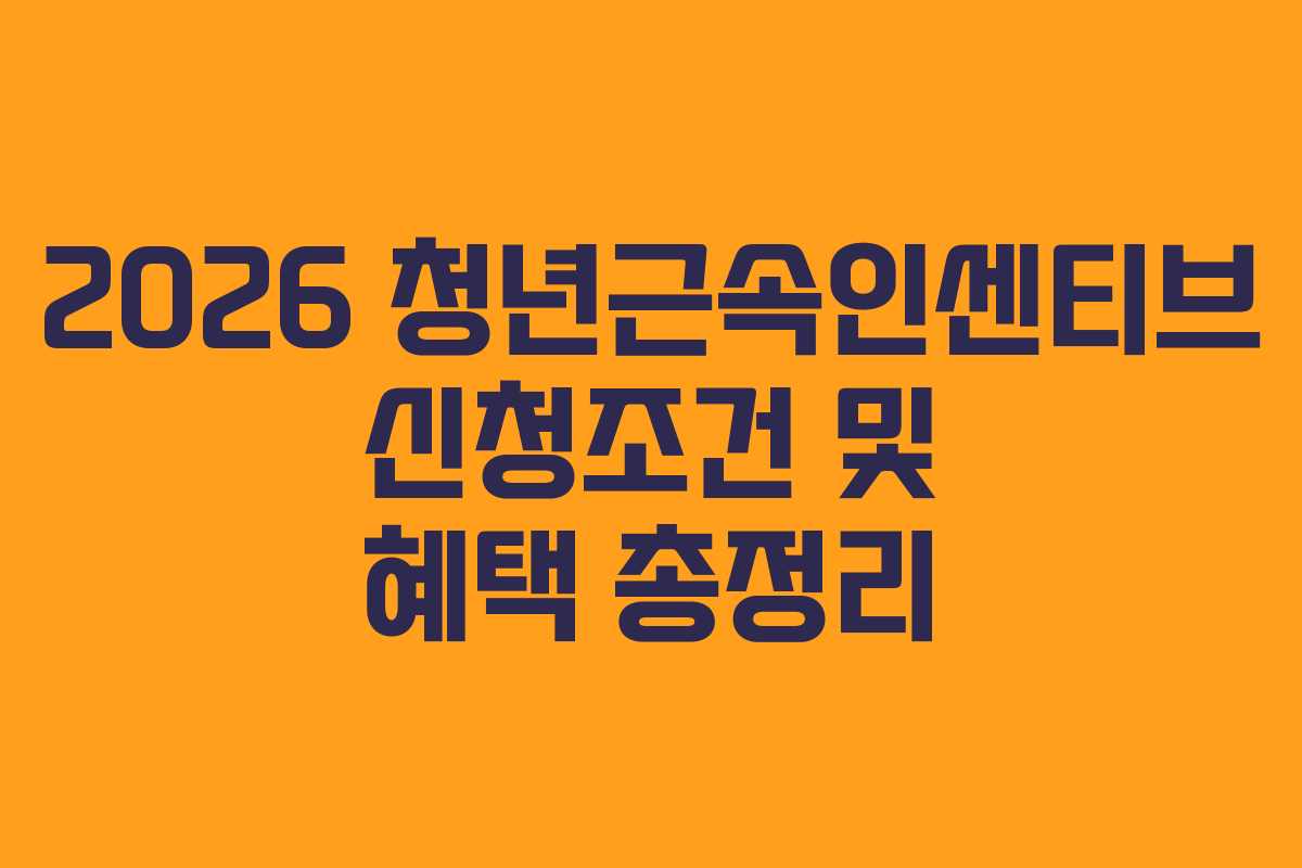 2026 청년근속인센티브 신청조건 및 혜택 총정리