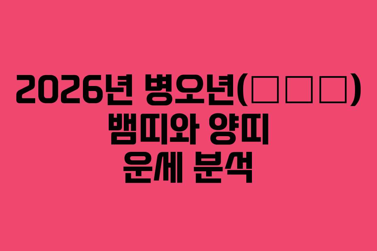 2026년 병오년(丙午年) 뱀띠와 양띠 운세 분석