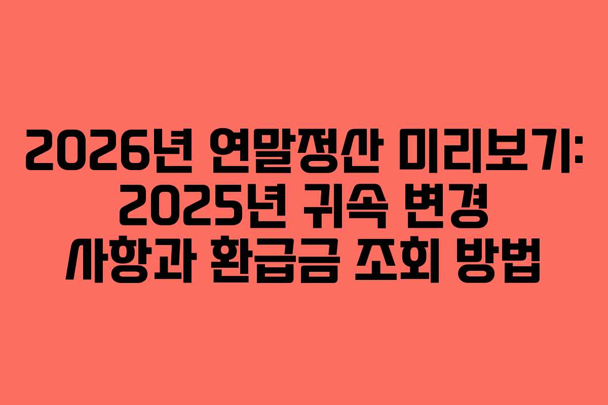 2026년 연말정산 미리보기: 2025년 귀속 변경 사항과 환급금 조회 방법