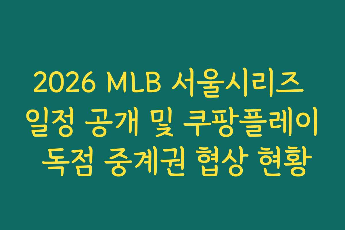 2026 MLB 서울시리즈 일정 공개 및 쿠팡플레이 독점 중계권 협상 현황
