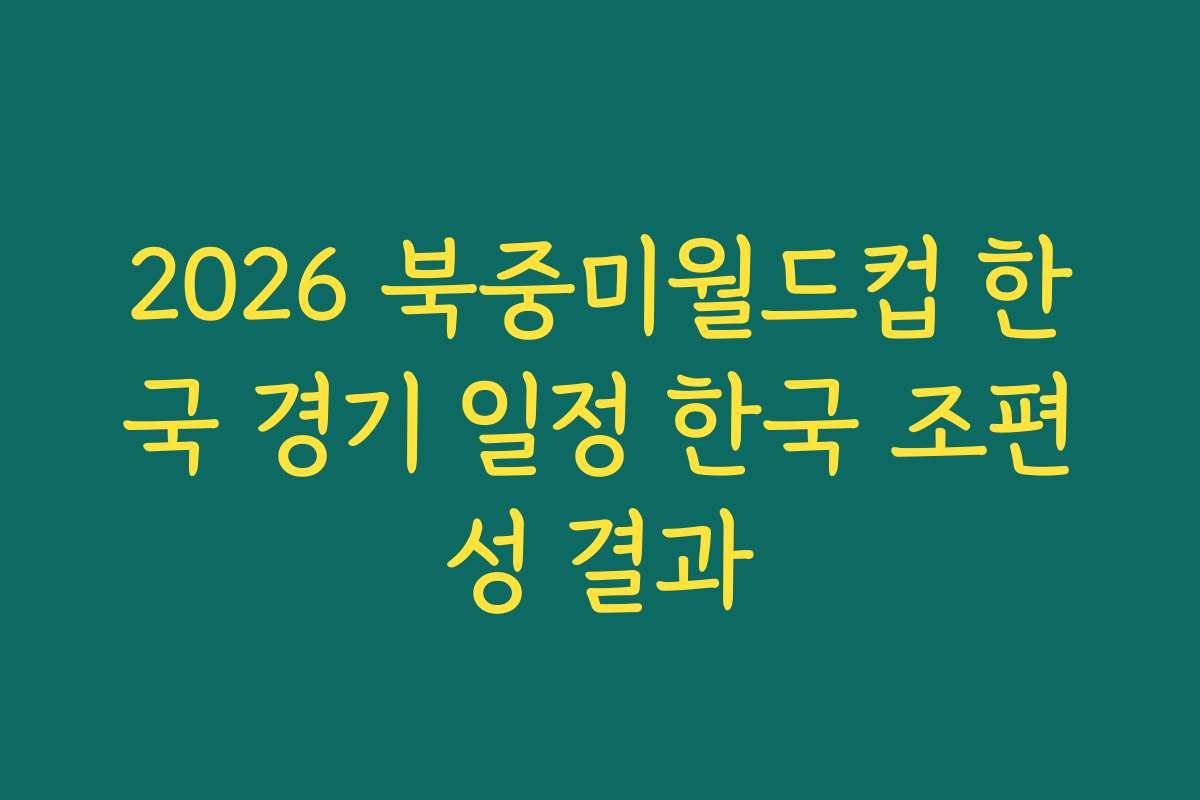 2026 북중미월드컵 한국 경기 일정 한국 조편성 결과