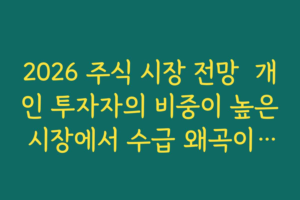 2026 주식 시장 전망  개인 투자자의 비중이 높은 시장에서 수급 왜곡이 생기는 이유 이해하기