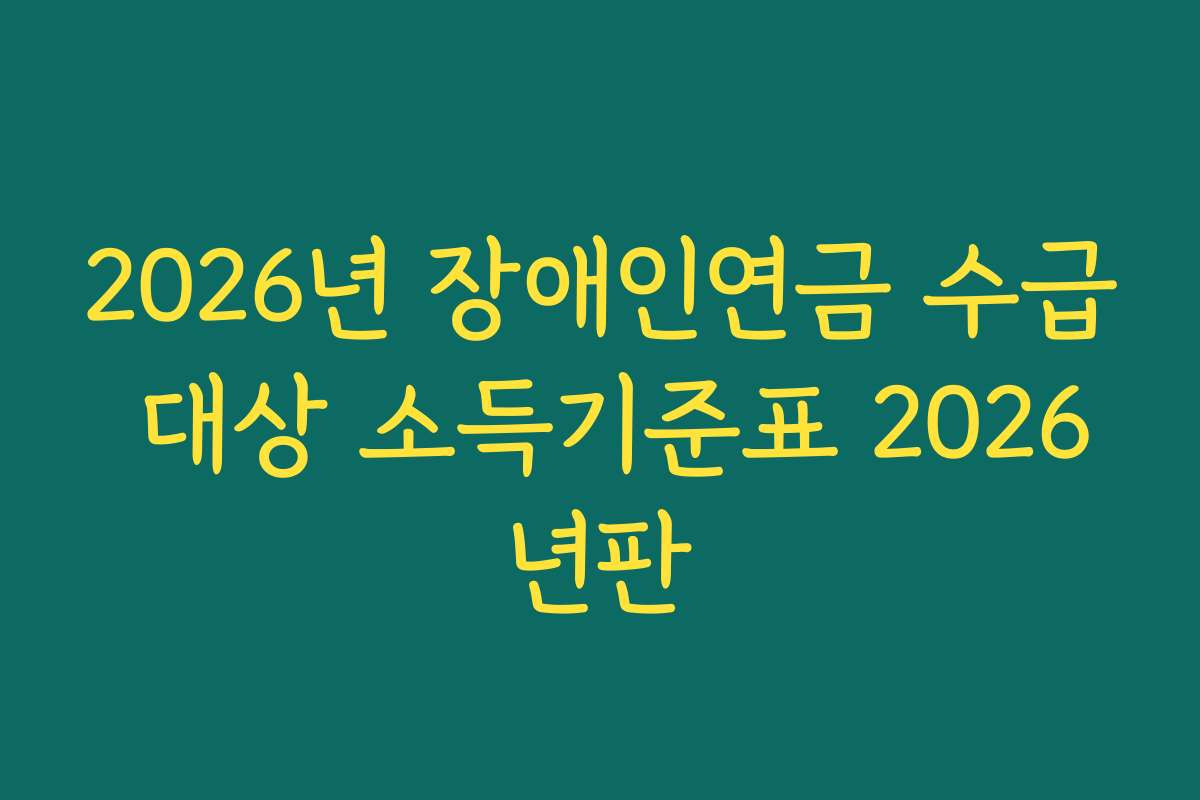 2026년 장애인연금 수급 대상 소득기준표 2026년판