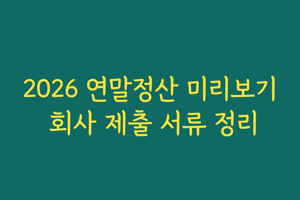 2026 연말정산 미리보기 회사 제출 서류 정리