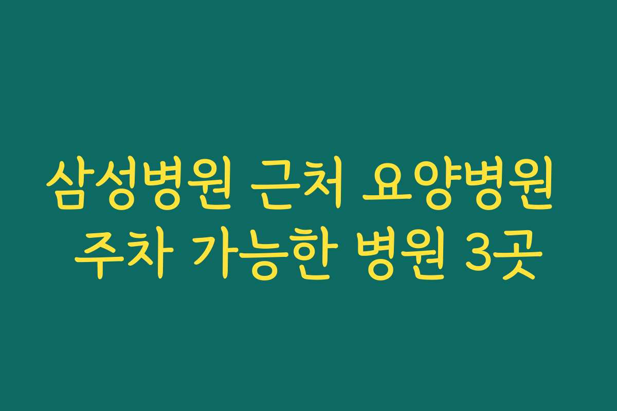 삼성병원 근처 요양병원 주차 가능한 병원 3곳