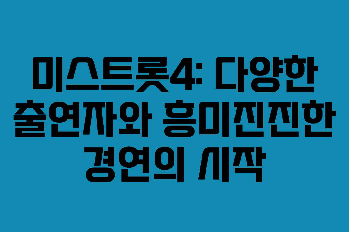 미스트롯4: 다양한 출연자와 흥미진진한 경연의 시작