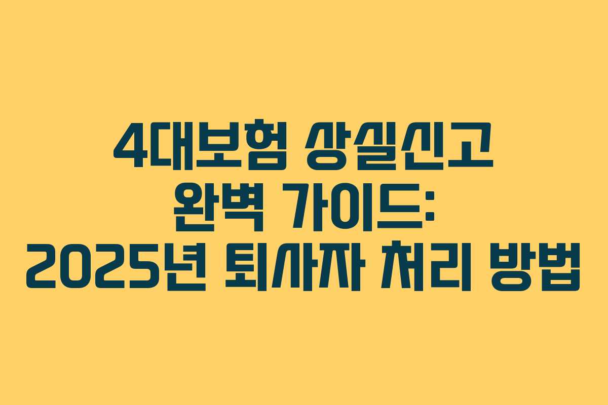 4대보험 상실신고 완벽 가이드: 2025년 퇴사자 처리 방법
