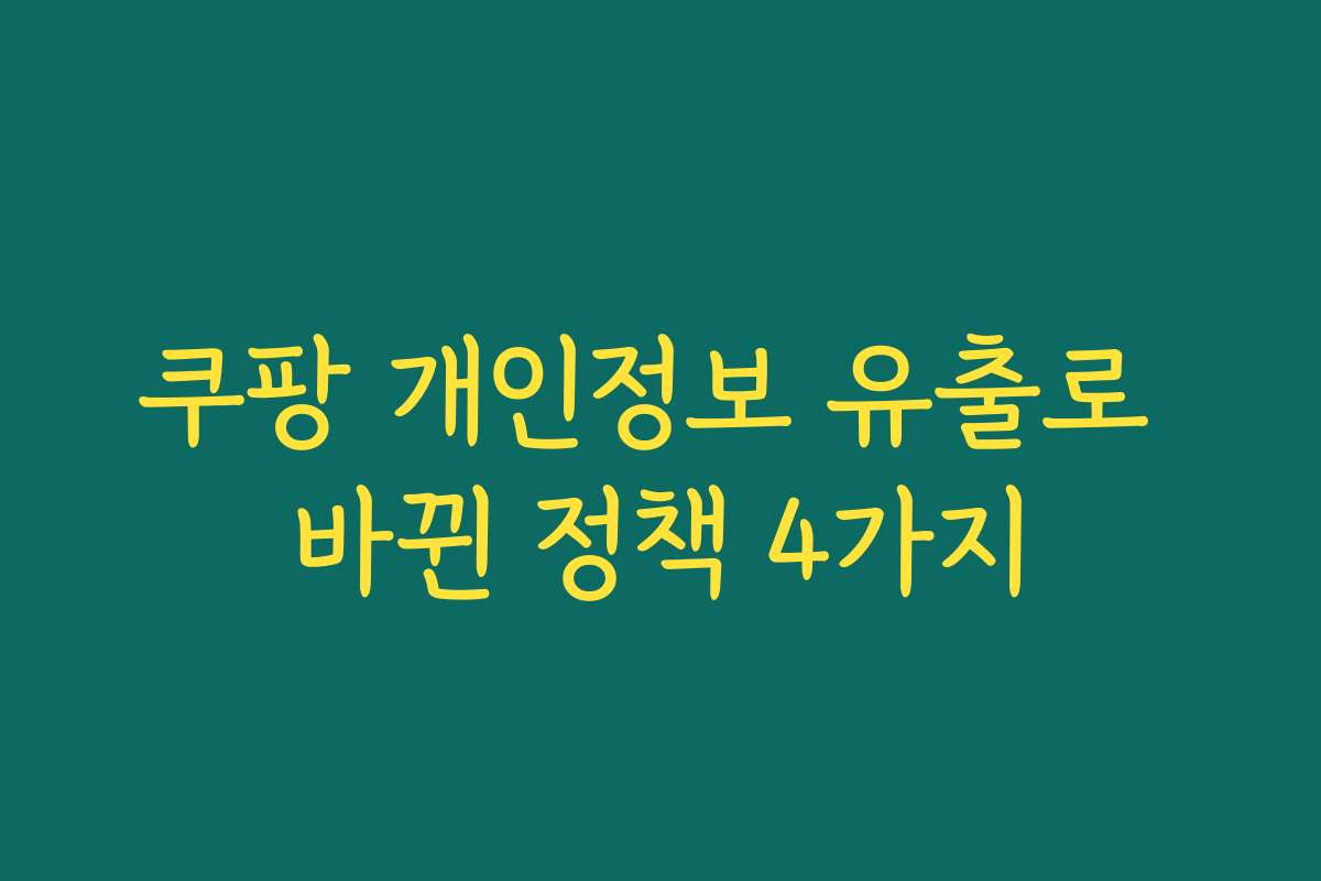 쿠팡 개인정보 유출로 바뀐 정책 4가지