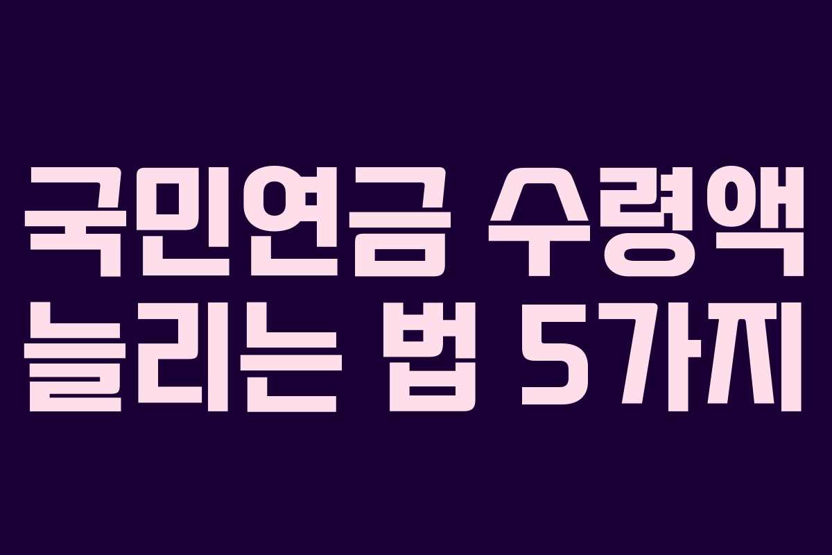 국민연금 수령액 늘리는 법 5가지