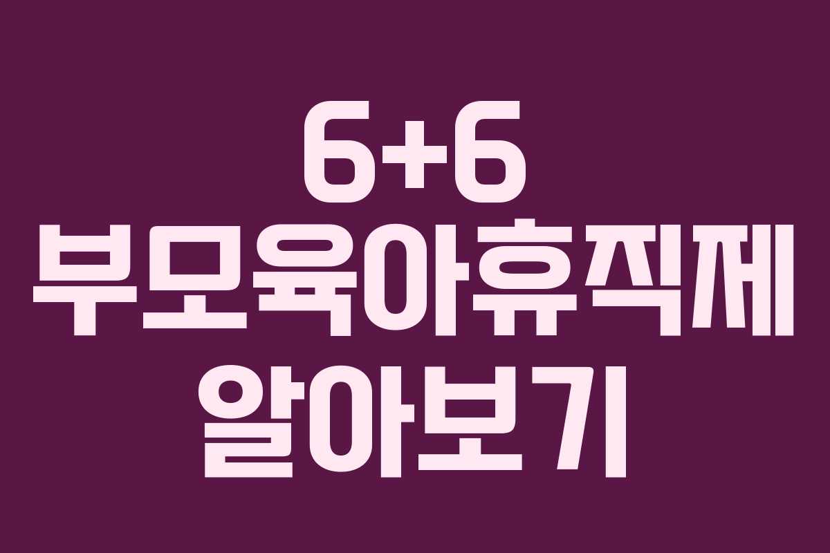6+6 부모육아휴직제 알아보기
