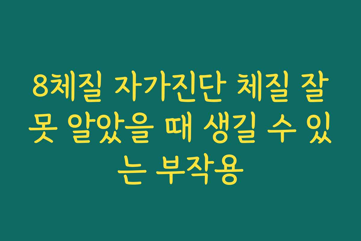 8체질 자가진단 체질 잘못 알았을 때 생길 수 있는 부작용