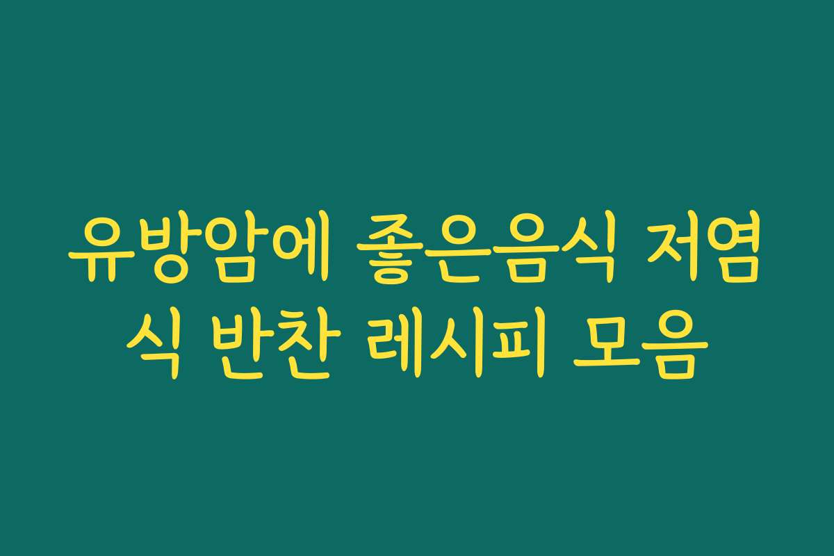 유방암에 좋은음식 저염식 반찬 레시피 모음