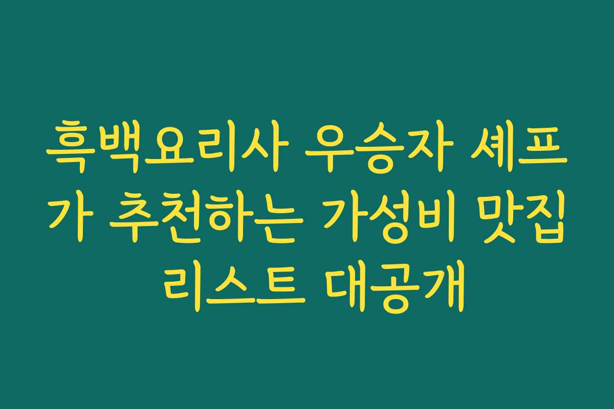 흑백요리사 우승자 셰프가 추천하는 가성비 맛집 리스트 대공개