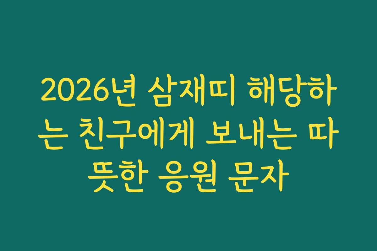 2026년 삼재띠 해당하는 친구에게 보내는 따뜻한 응원 문자