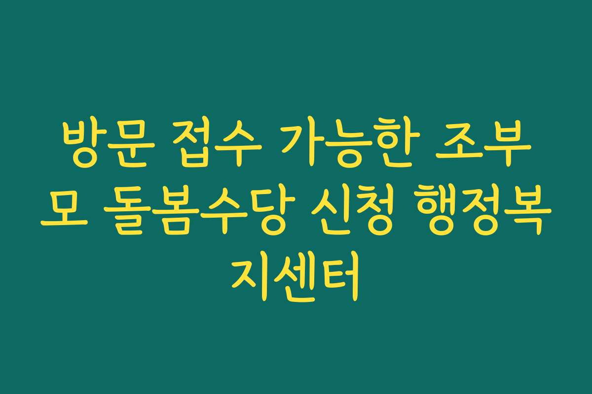 방문 접수 가능한 조부모 돌봄수당 신청 행정복지센터