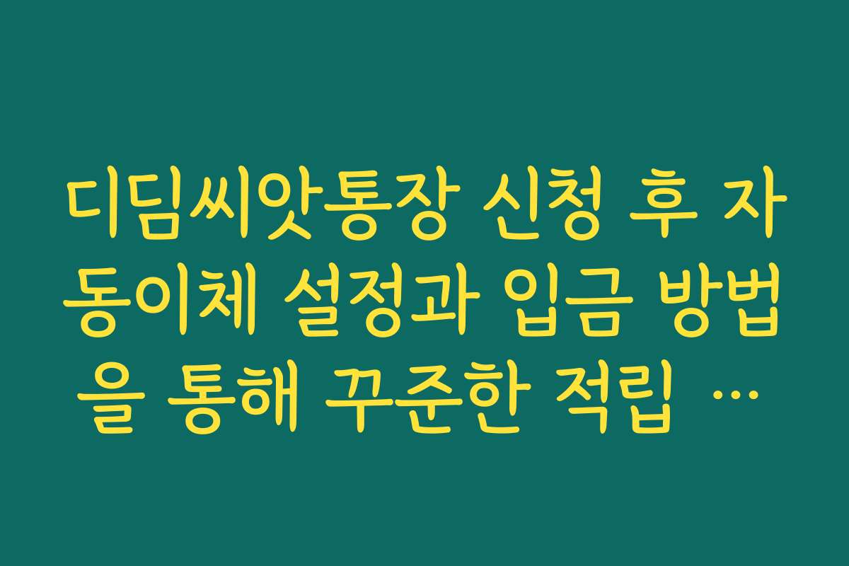 디딤씨앗통장 신청 후 자동이체 설정과 입금 방법을 통해 꾸준한 적립 습관 만들기