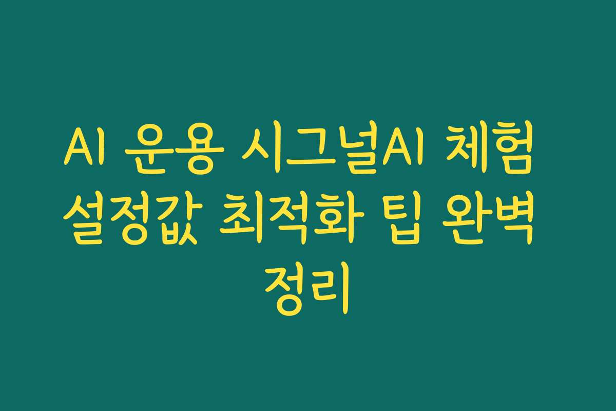 AI 운용 시그널AI 체험 설정값 최적화 팁 완벽 정리