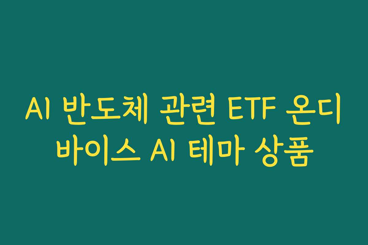 AI 반도체 관련 ETF 온디바이스 AI 테마 상품