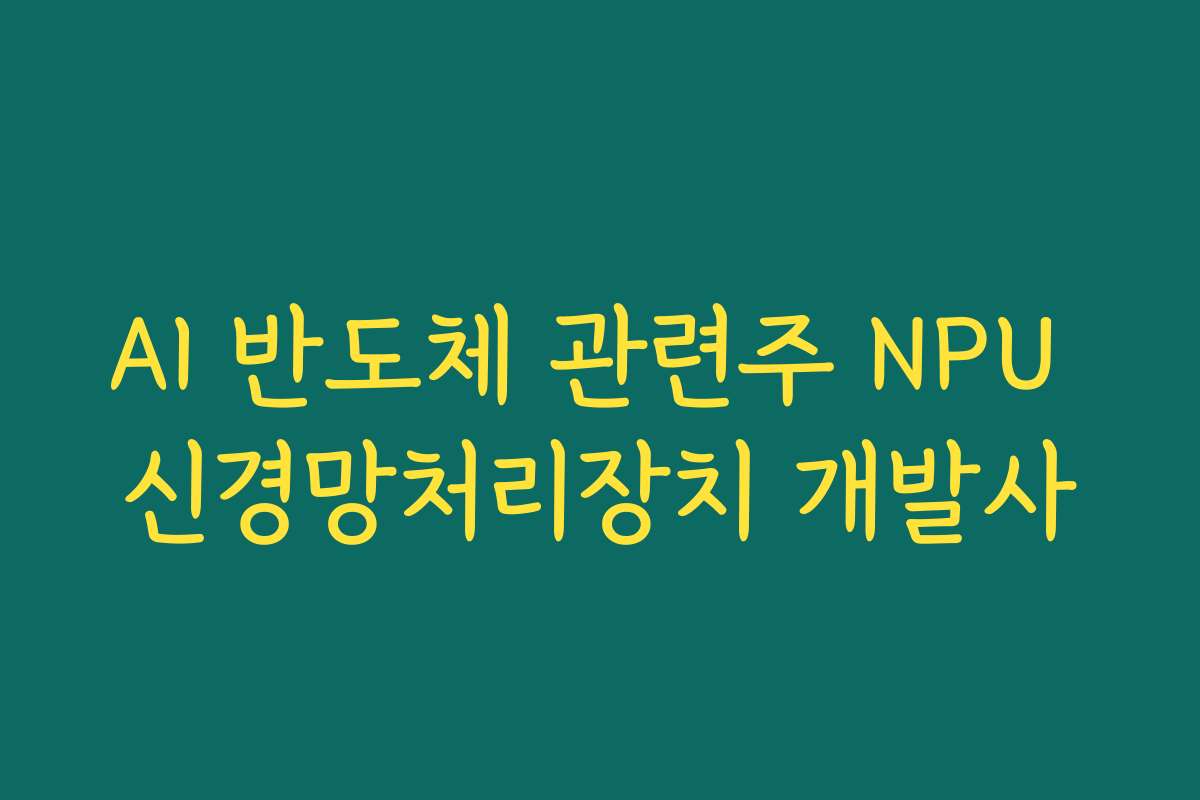AI 반도체 관련주 NPU 신경망처리장치 개발사