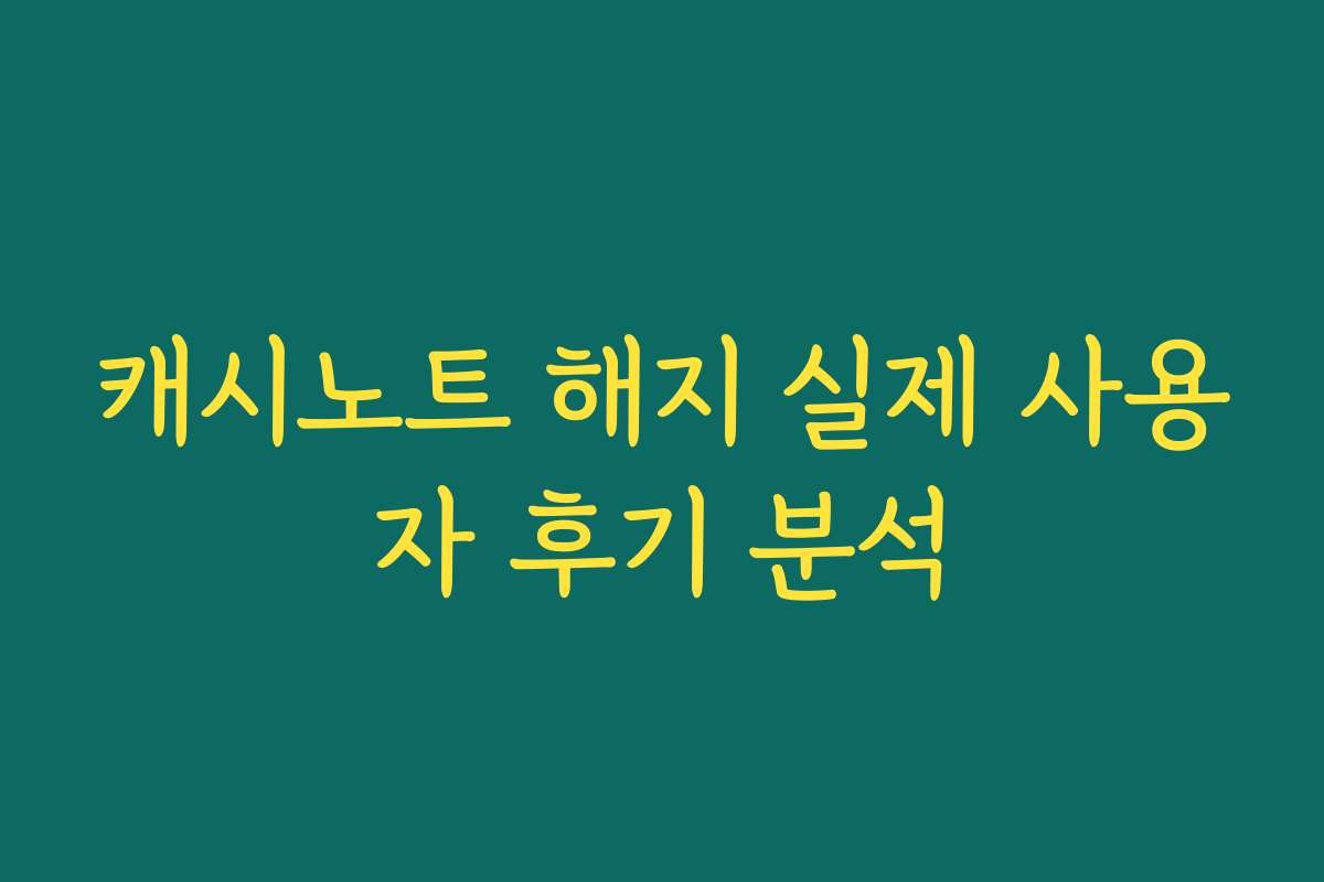 캐시노트 해지 실제 사용자 후기 분석