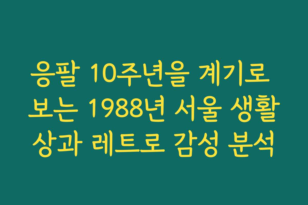 응팔 10주년을 계기로 보는 1988년 서울 생활상과 레트로 감성 분석
