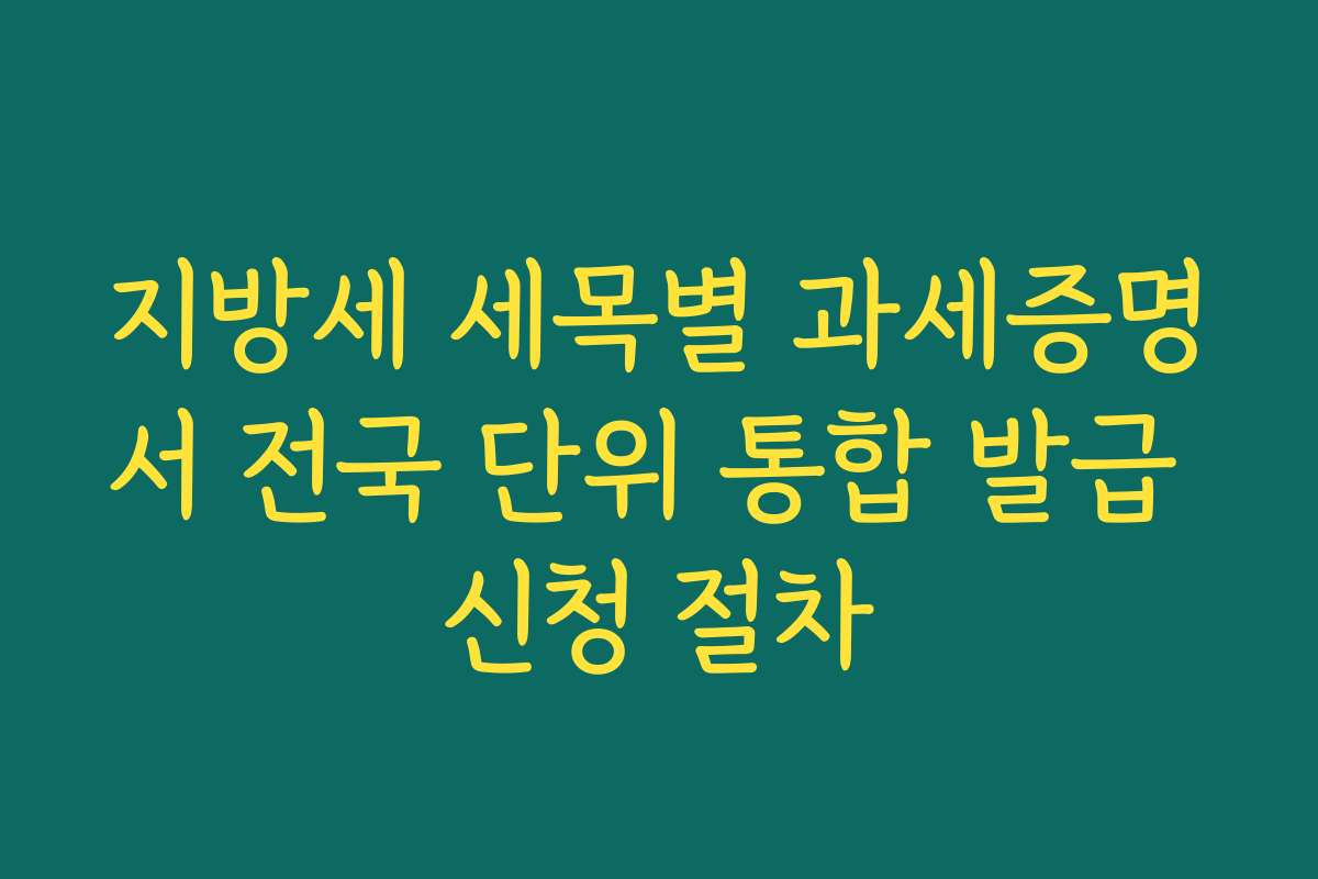 지방세 세목별 과세증명서 전국 단위 통합 발급 신청 절차
