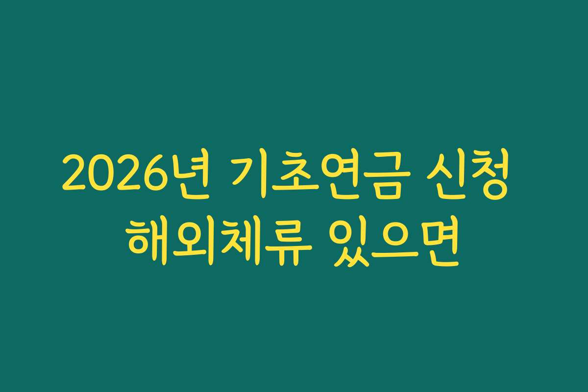2026년 기초연금 신청 해외체류 있으면