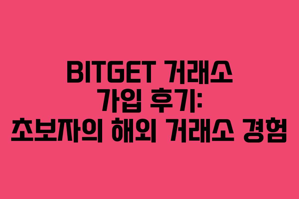 BITGET 거래소 가입 후기: 초보자의 해외 거래소 경험