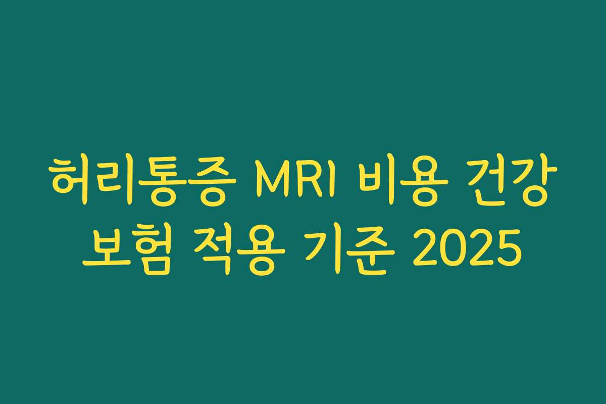 허리통증 MRI 비용 건강보험 적용 기준 2025