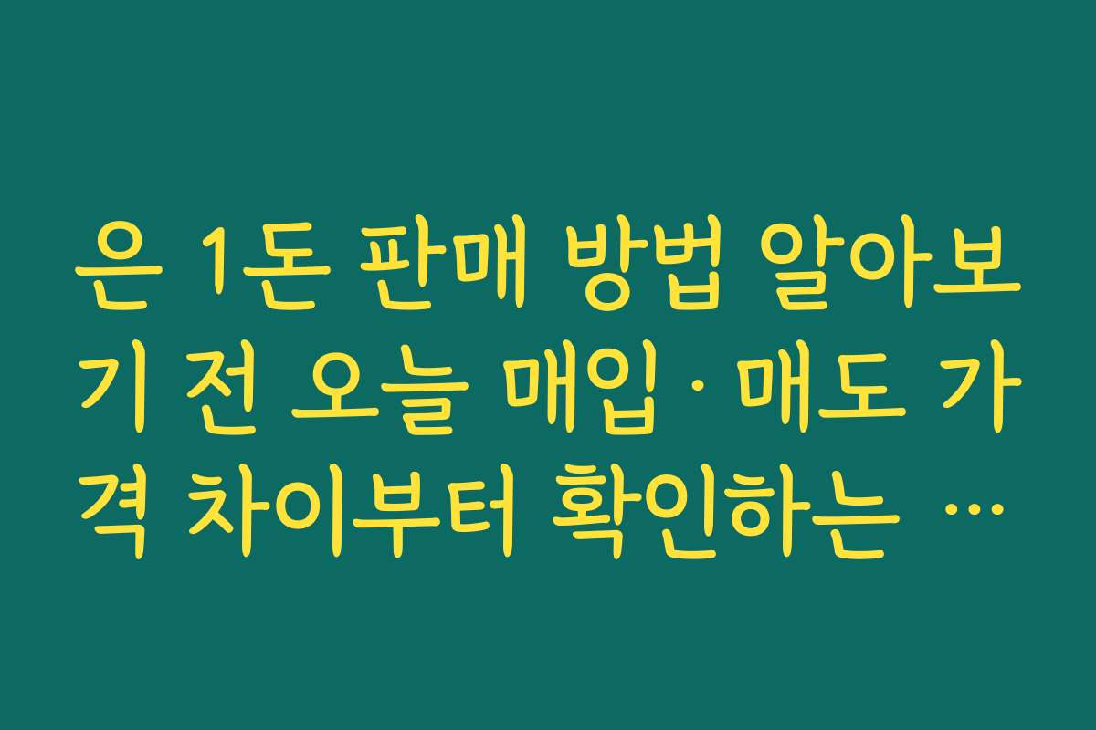 은 1돈 판매 방법 알아보기 전 오늘 매입·매도 가격 차이부터 확인하는 요령