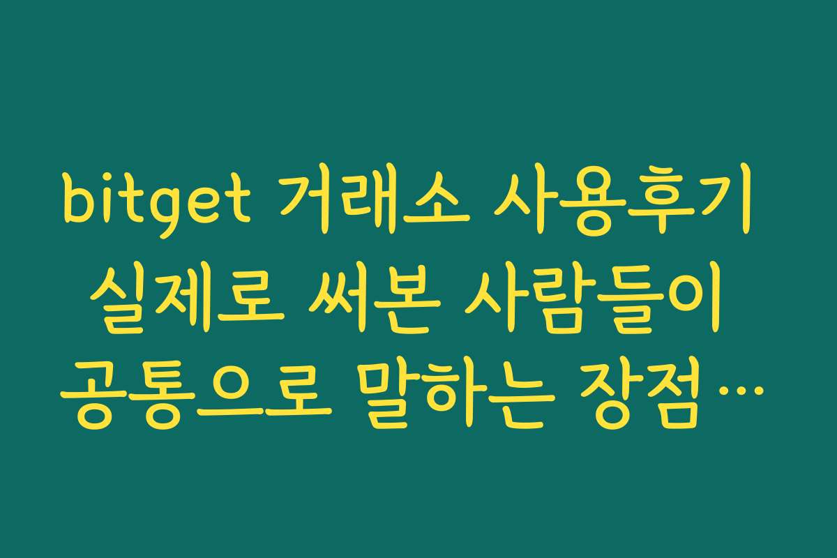 bitget 거래소 사용후기 실제로 써본 사람들이 공통으로 말하는 장점과 단점